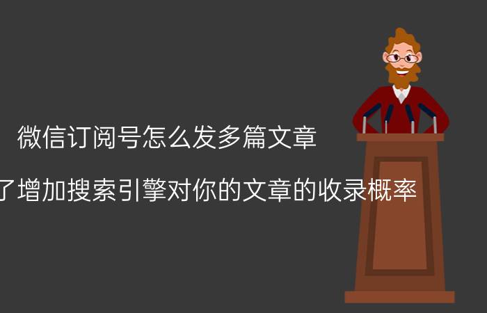 微信订阅号怎么发多篇文章 这是为了增加搜索引擎对你的文章的收录概率